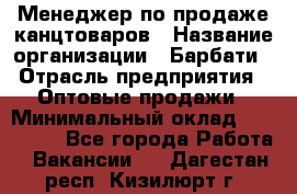 Менеджер по продаже канцтоваров › Название организации ­ Барбати › Отрасль предприятия ­ Оптовые продажи › Минимальный оклад ­ 150 000 - Все города Работа » Вакансии   . Дагестан респ.,Кизилюрт г.